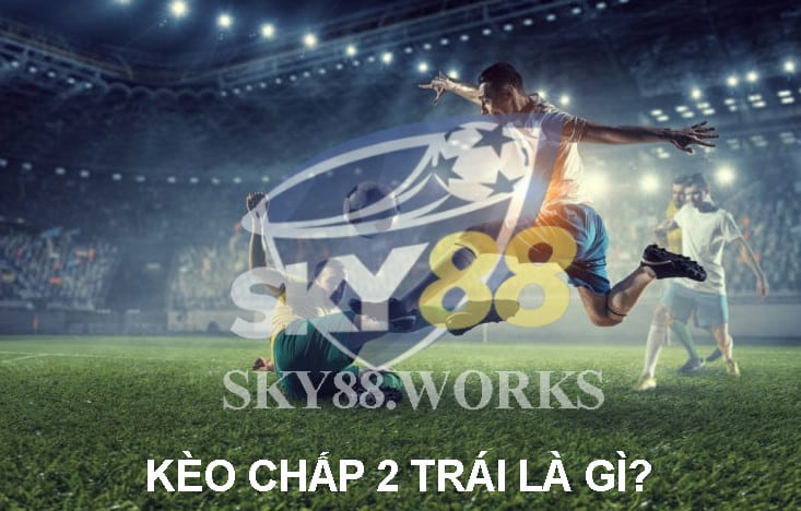 kèo chấp 2 trái là gì